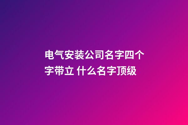 电气安装公司名字四个字带立 什么名字顶级-第1张-公司起名-玄机派